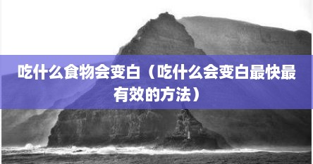 吃什么食物会变白（吃什么会变白最快最有效的方法）