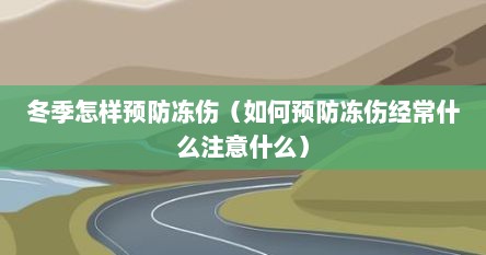冬季怎样预防冻伤（如何预防冻伤经常什么注意什么）