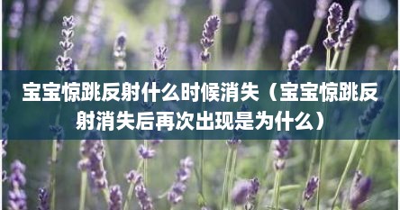 宝宝惊跳反射什么时候消失（宝宝惊跳反射消失后再次出现是为什么）