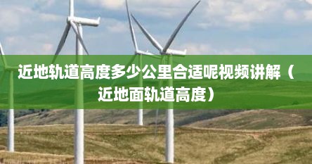 近地轨道高度多少公里合适呢视频讲解（近地面轨道高度）