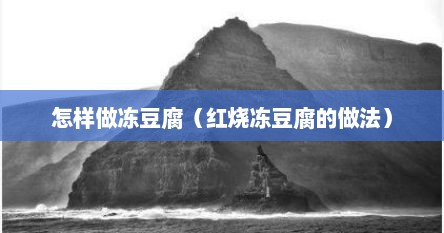 怎样做冻豆腐（红烧冻豆腐的做法）