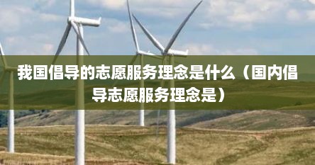 我国倡导的志愿服务理念是什么（国内倡导志愿服务理念是）