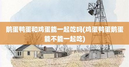 鹅蛋鸭蛋和鸡蛋能一起吃吗(鸡蛋鸭蛋鹅蛋能不能一起吃)