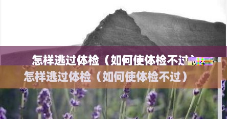 怎样逃过体检（如何使体检不过）