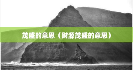 茂盛的意思（财源茂盛的意思）