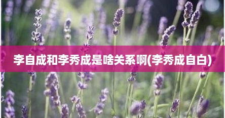 李自成和李秀成是啥关系啊(李秀成自白)
