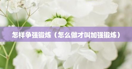 怎样争强锻炼（怎么做才叫加强锻炼）