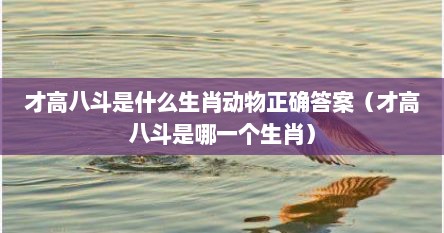 才高八斗是什么生肖动物正确答案（才高八斗是哪一个生肖）