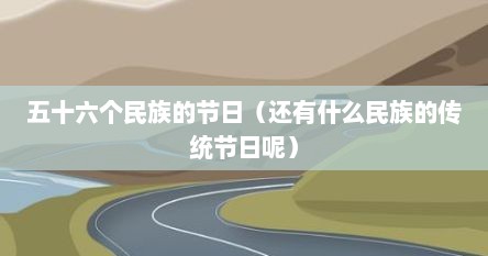 五十六个民族的节日（还有什么民族的传统节日呢）