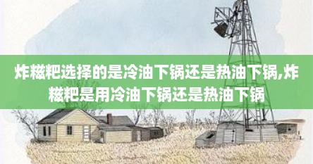 炸糍粑选择的是冷油下锅还是热油下锅,炸糍粑是用冷油下锅还是热油下锅