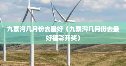 九寨沟几月份去最好（九寨沟几月份去最好福彩开奖）