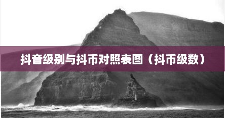 抖音级别与抖币对照表图（抖币级数）