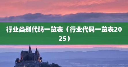 行业类别代码一览表（行业代码一览表2025）