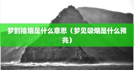 梦到抽烟是什么意思（梦见吸烟是什么预兆）