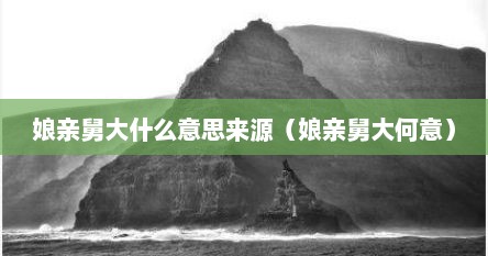 娘亲舅大什么意思来源（娘亲舅大何意）