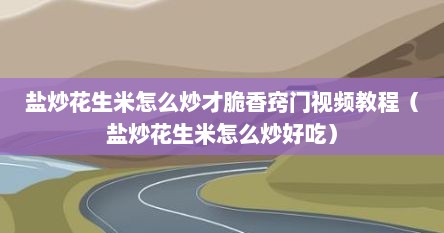 盐炒花生米怎么炒才脆香窍门视频教程（盐炒花生米怎么炒好吃）