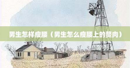 男生怎样瘦腰（男生怎么瘦腰上的赘肉）