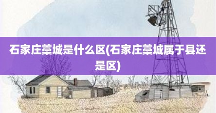 石家庄藁城是什么区(石家庄藁城属于县还是区)