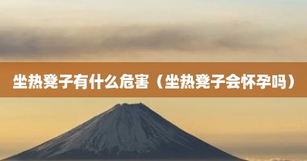 坐热凳子有什么危害（坐热凳子会怀孕吗）