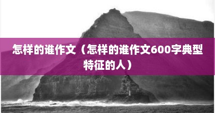 怎样的谁作文（怎样的谁作文600字典型特征的人）