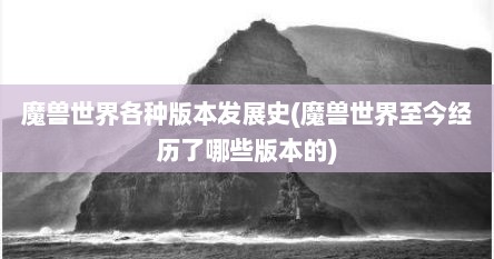 魔兽世界各种版本发展史(魔兽世界至今经历了哪些版本的)