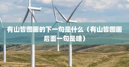 有山皆图画的下一句是什么（有山皆图画后面一句是啥）