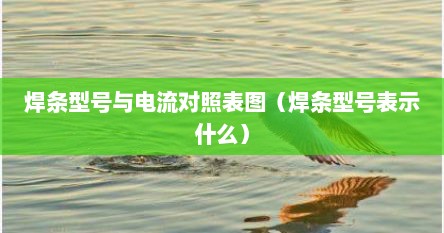 焊条型号与电流对照表图（焊条型号表示什么）