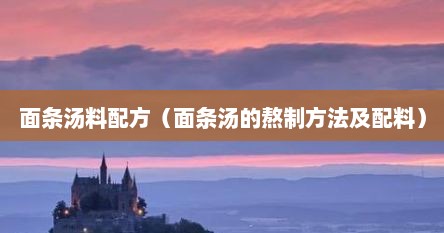 面条汤料配方（面条汤的熬制方法及配料）