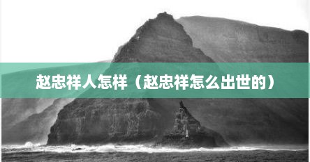 赵忠祥人怎样（赵忠祥怎么出世的）