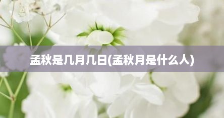 孟秋是几月几日(孟秋月是什么人)