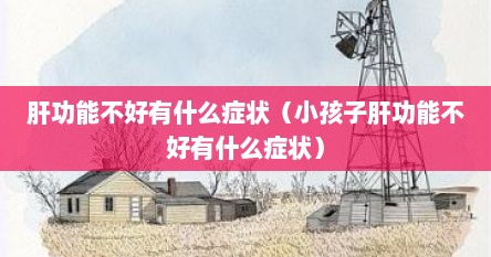 肝功能不好有什么症状（小孩子肝功能不好有什么症状）