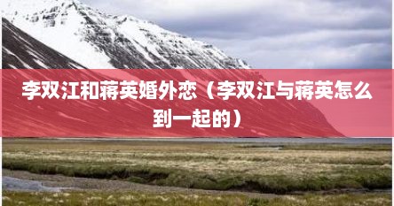 李双江和蒋英婚外恋（李双江与蒋英怎么到一起的）
