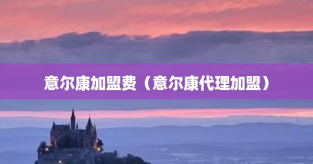 意尔康加盟费（意尔康代理加盟）