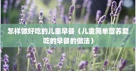 怎样做好吃的儿童早餐（儿童简单营养爱吃的早餐的做法）