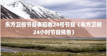 东方卫视节目表回看24号节目（东方卫视24小时节目预告）