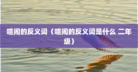 喧闹的反义词（喧闹的反义词是什么 二年级）