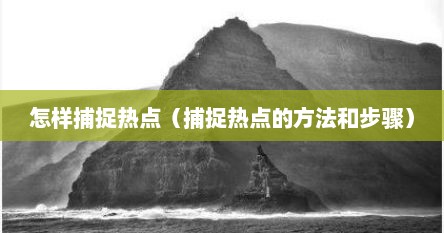 怎样捕捉热点（捕捉热点的方法和步骤）