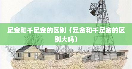 足金和千足金的区别（足金和千足金的区别大吗）