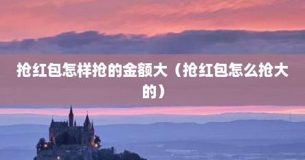 抢红包怎样抢的金额大（抢红包怎么抢大的）