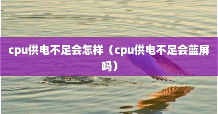 cpu供电不足会怎样（cpu供电不足会蓝屏吗）