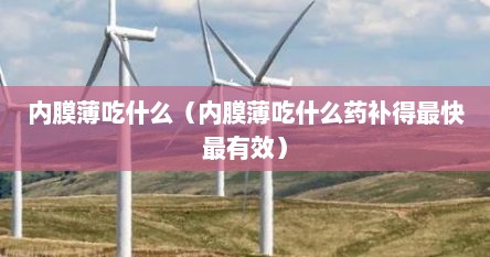 内膜薄吃什么（内膜薄吃什么药补得最快最有效）