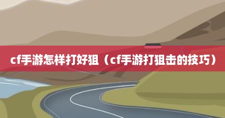 cf手游怎样打好狙（cf手游打狙击的技巧）