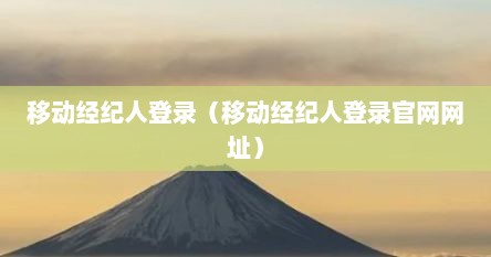 移动径纪人登录（移动径纪人登录官网网址）