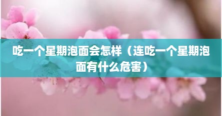 吃一个星期泡面会怎样（连吃一个星期泡面有什么危害）