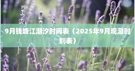 9月钱塘江潮汐时间表（2025年9月观潮时刻表）