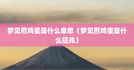 梦见煎鸡蛋是什么意思（梦见煎鸡蛋是什么征兆）