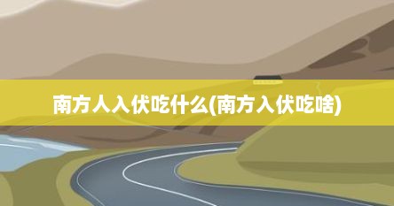 南方人入伏吃什么(南方入伏吃啥)
