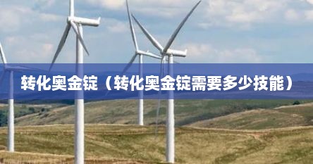 转化奥金锭（转化奥金锭需要多少技能）