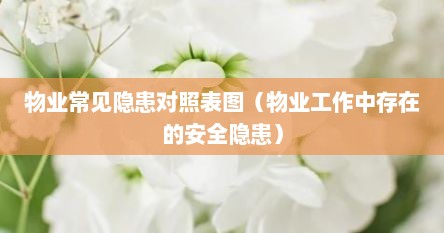 物业常见隐患对照表图（物业工作中存在的安全隐患）