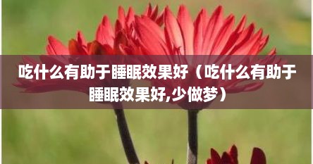 吃什么有助于睡眠效果好（吃什么有助于睡眠效果好,少做梦）
